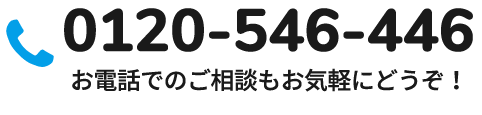 0120-546-446 お電話でのご相談もお気軽にどうぞ